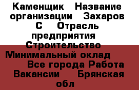 Каменщик › Название организации ­ Захаров С. › Отрасль предприятия ­ Строительство › Минимальный оклад ­ 45 000 - Все города Работа » Вакансии   . Брянская обл.